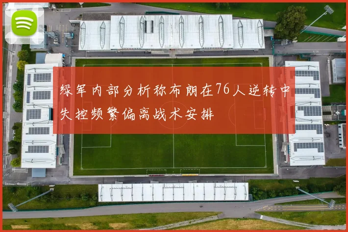 绿军内部分析称布朗在76人逆转中失控频繁偏离战术安排