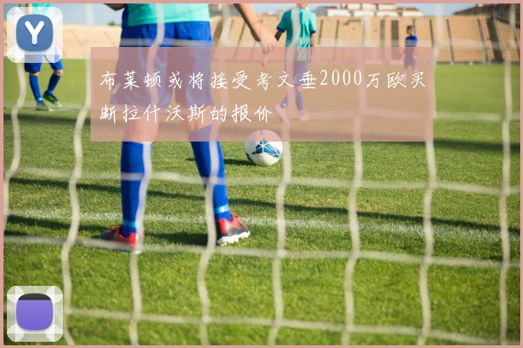 布莱顿或将接受考文垂2000万欧买断拉什沃斯的报价