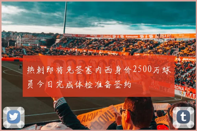 热刺即将免签塞内西身价2500万球员今日完成体检准备签约