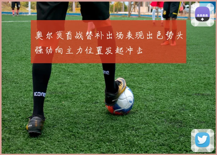 奥尔莫首战替补出场表现出色势头强劲向主力位置发起冲击