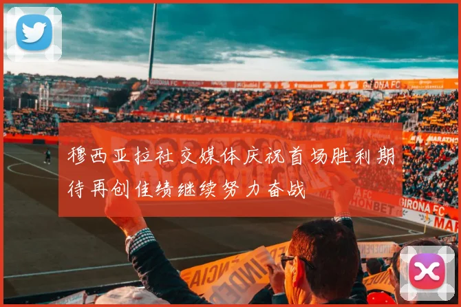 穆西亚拉社交媒体庆祝首场胜利期待再创佳绩继续努力奋战