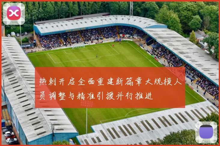 热刺开启全面重建新篇章大规模人员调整与精准引援并行推进
