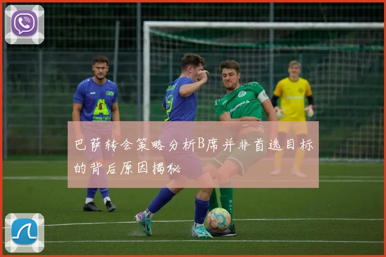 巴萨转会策略分析B席并非首选目标的背后原因揭秘